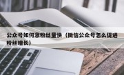 公众号如何涨粉丝量快（微信公众号怎么促进粉丝增长）