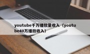 youtube千万播放量收入（youtube40万播放收入）