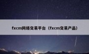 fxcm网络交易平台（fxcm交易产品）