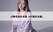 cf黑号低价卡盟（CF低价卡盟）