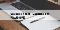 youtube下载网（youtube下载网站侵权吗）