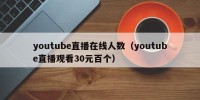 youtube直播在线人数（youtube直播观看30元百个）