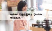 twitter买播放量平台（twitter粉丝购买）