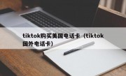 tiktok购买美国电话卡（tiktok国外电话卡）