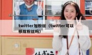 twitter加粉丝（twitter可以移除粉丝吗）