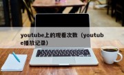 youtube上的观看次数（youtube播放记录）