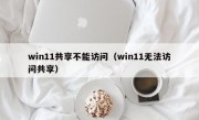 win11共享不能访问（win11无法访问共享）