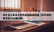 快手自己看自己的作品增加播放量（快手如何看见自己的播放量）