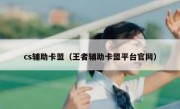 cs辅助卡盟（王者辅助卡盟平台官网）