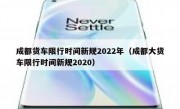 成都货车限行时间新规2022年（成都大货车限行时间新规2020）