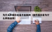 为什么外国抖音是不能联网（国外版抖音为什么网络连接）