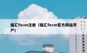 福汇fxcm注册（福汇fxcm官方网站开户）