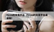 fxcm的交易平台（fxcm的交易平台桌面版）