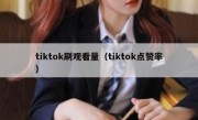 tiktok刷观看量（tiktok点赞率）