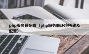 php服务器配置（php服务器环境搭建及配置）