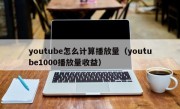 youtube怎么计算播放量（youtube1000播放量收益）