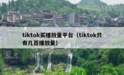 tiktok买播放量平台（tiktok只有几百播放量）