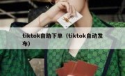 tiktok自助下单（tiktok自动发布）