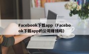 Facebook下载app（Facebook下载app的公司赚钱吗）