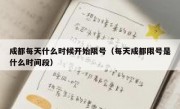 成都每天什么时候开始限号（每天成都限号是什么时间段）