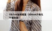 TikTok加观看量（tiktok只有几个播放量）