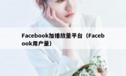 Facebook加播放量平台（Facebook用户量）