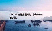 TikTok加播放量网站（tiktok0播放量）