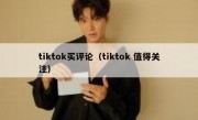 tiktok买评论（tiktok 值得关注）