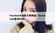 Facebook自助下单网站（facebook查询订单）