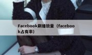 Facebook刷播放量（facebook占有率）