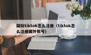 国际tiktok怎么注册（tiktok怎么注册国外账号）