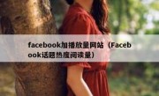 facebook加播放量网站（Facebook话题热度阅读量）