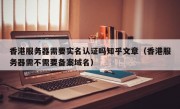 香港服务器需要实名认证吗知乎文章（香港服务器需不需要备案域名）