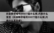 抖音数字暗号99977是什么梗,代表什么意思（抖音数字暗号99977是什么梗,代表什么意思呢）