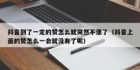 抖音到了一定的赞怎么就突然不涨了（抖音上面的赞怎么一会就没有了呢）