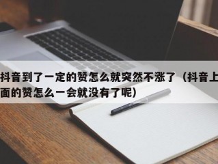 抖音到了一定的赞怎么就突然不涨了（抖音上面的赞怎么一会就没有了呢）