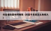 抖音播放量如何赚钱（抖音不卖货怎么有收入）