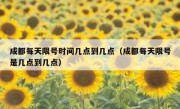 成都每天限号时间几点到几点（成都每天限号是几点到几点）