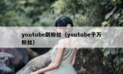 youtube刷粉丝（youtube千万粉丝）