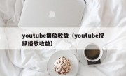 youtube播放收益（youtube视频播放收益）