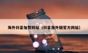 海外抖音加赞网站（抖音海外版官方网站）