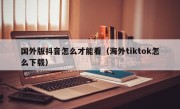 国外版抖音怎么才能看（海外tiktok怎么下载）