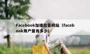 Facebook加播放量网站（facebook用户量有多少）