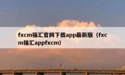 fxcm福汇官网下载app最新版（fxcm福汇appfxcm）