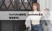 YouTube加粉丝（youtube怎么增加粉丝）