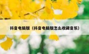 抖音电脑版（抖音电脑版怎么收藏音乐）