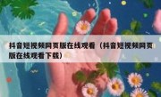 抖音短视频网页版在线观看（抖音短视频网页版在线观看下载）