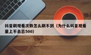 抖音刷观看次数怎么刷不到（为什么抖音观看量上不去总500）