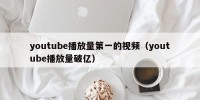 youtube播放量第一的视频（youtube播放量破亿）