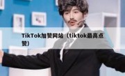 TikTok加赞网站（tiktok最高点赞）